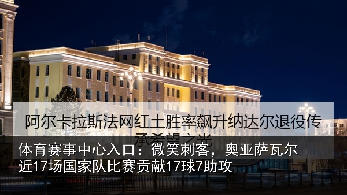 体育赛事中心入口:微笑刺客,奥亚萨瓦尔近17场国家队比赛贡献17球7助攻