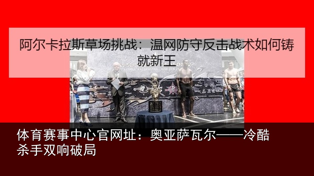 体育赛事中心官网址:奥亚萨瓦尔——冷酷杀手双响破局
