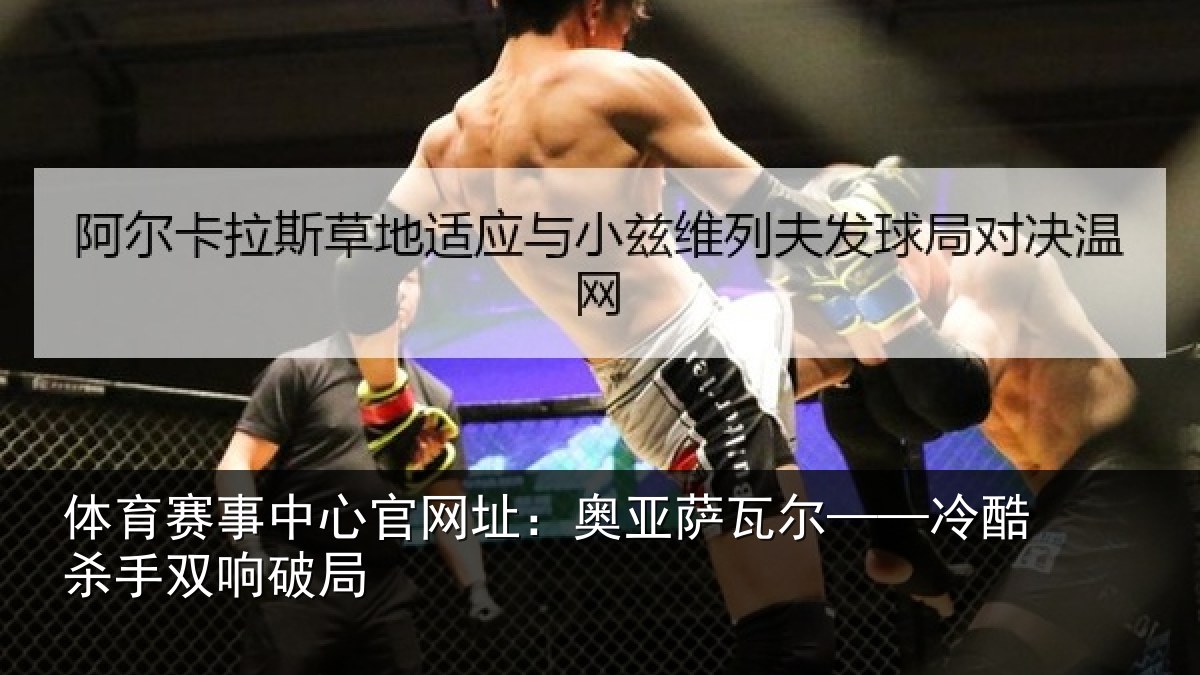 体育赛事中心官网址:奥亚萨瓦尔——冷酷杀手双响破局