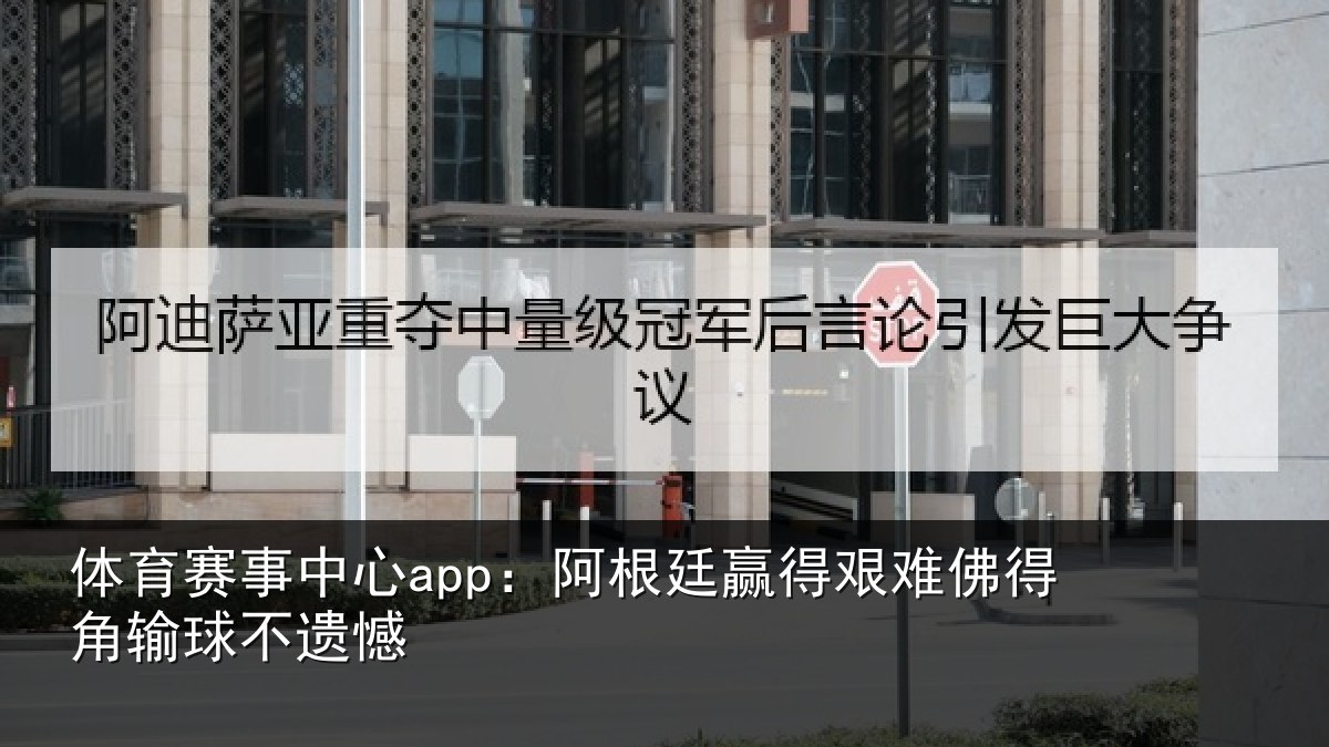 体育赛事中心app:阿根廷赢得艰难佛得角输球不遗憾