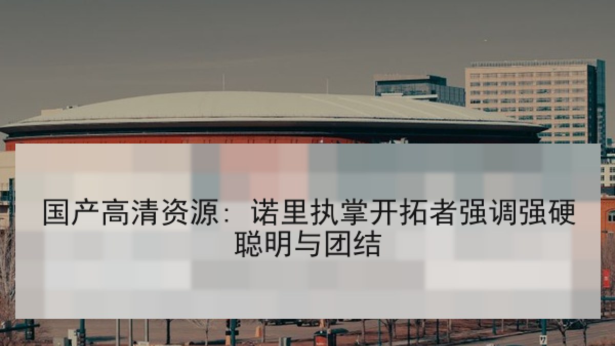 国产高清资源: 诺里执掌开拓者强调强硬聪明与团结