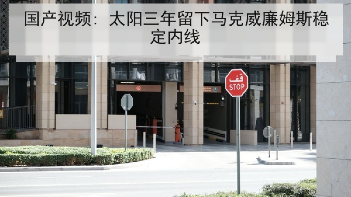 国产视频: 太阳三年留下马克威廉姆斯稳定内线