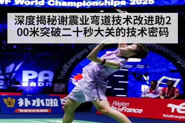 深度揭秘谢震业弯道技术改进助200米突破二十秒大关的技术密码