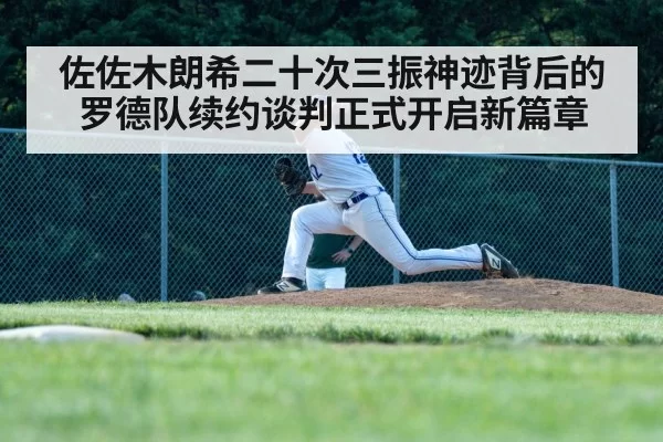 佐佐木朗希二十次三振神迹背后的罗德队续约谈判正式开启新篇章