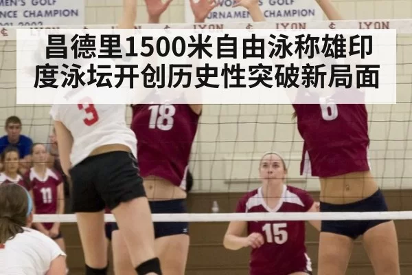 昌德里1500米自由泳称雄印度泳坛开创历史性突破新局面