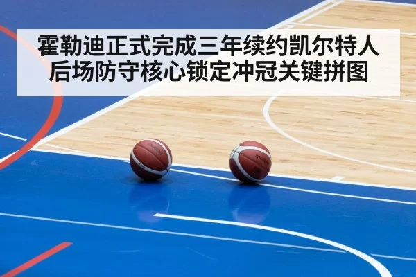 霍勒迪正式完成三年续约凯尔特人后场防守核心锁定冲冠关键拼图